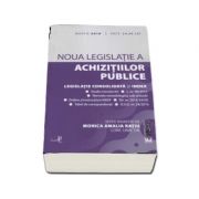 Noua legislatie a achizitiilor publice si a concesiunilor. legislatie consolidata si index. editia a 2-a, martie 2018 (ratiu monica)