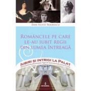 Romancele pe care le-au iubit regii din lumea intreaga – Dan-Silviu Boerescu librariadelfin.ro