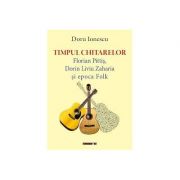 Timpul chitarelor. florian pittis, dorin liviu zaharia si epoca folk - doru ionescu