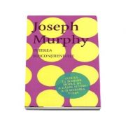Puterea subconstientului. Cum sa iti schimbi modul de a gandi pentru a-ti schimba viata - Joseph Murphy