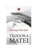 Tot timpul din lume – Teodora Matei librariadelfin.ro