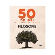 50 de idei pe care trebuie sa le cunosti. Filosofie – Ben Dupre librariadelfin.ro