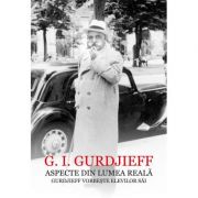 Aspecte din lumea reala. Gurdjieff vorbeste elevilor sai – G. I. Gurdjieff librariadelfin.ro