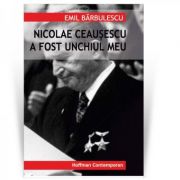 Nicolae Ceausescu a fost unchiul meu – Emil Barbulescu librariadelfin.ro
