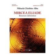 Mircea Eliade, itinerare labirintice – Mihaela Chiribau-Albu librariadelfin.ro imagine 2022