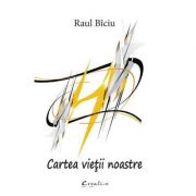 Cartea vietii noastre - Raul Biciu