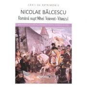 Romanii supt Mihai Voievod-Viteazul – Nicolae Balcescu de la librariadelfin.ro imagine 2021