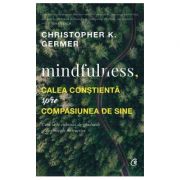 Mindfulness, calea constienta spre compasiunea de sine - Christopher K. Germer