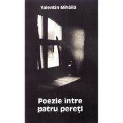 Poezie intre patru pereti – Valentin Mihaila Beletristica. Literatura Romana. Poezie imagine 2022