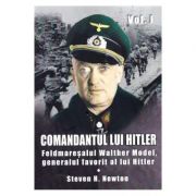 Comandantul lui Hitler. Volumul I. Feldmaresalul Walther Model, generalul favorit al lui Hitler – Steven H. Newton librariadelfin.ro