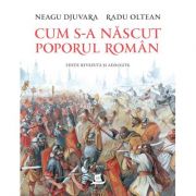Cum s-a nascut poporul roman (editie revazuta si adaugita) – Neagu Djuvara, Radu Oltean de la librariadelfin.ro imagine 2021