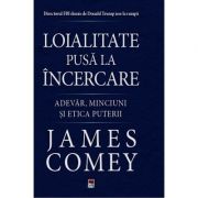 Loialitate pusa la incercare. Adevar, minciuni si etica puterii – James Comey librariadelfin.ro