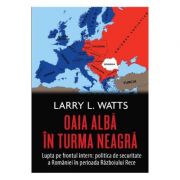 Oaia alba in turma neagra. Politica de securitate a Romaniei in perioada Razboiului Rece – Larry Watts librariadelfin.ro imagine 2022