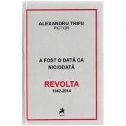 A fost o data ca niciodata. Revolta 1942-2014 – Alexandru Trifu librariadelfin.ro imagine 2022 cartile.ro