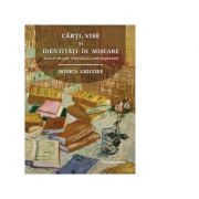Carti, vise si identitati in miscare. eseuri despre literatura contemporana - rodica grigore