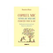 Copilul mic, nevoia de miscare, exercitiu fizic si joc. indrumar pentru parinti, bunici si educatori - dumitru buiac