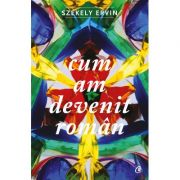Cum am devenit roman – Szekely Ervin de la librariadelfin.ro imagine 2021