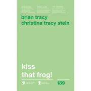 Kiss that frog! 12 cai de-a transforma minusurile in plusuri in viata personala si la munca. Editia a II-a – Brian Tracy librariadelfin.ro