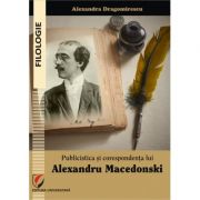 Publicistica si corespondenta lui Alexandru Macedonski – Alexandra Dragomirescu librariadelfin.ro