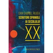 Scriitori spanioli ai secolului xx. comentarii critice - dan gabriel rujea