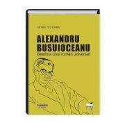 Alexandru Busuioceanu - Destinul unui roman universal - Irina Dogaru