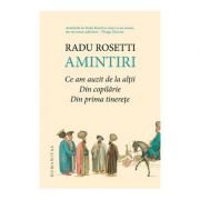 Amintiri. Ce am auzit de la altii. Din copilarie. Din prima tinerete – Radu Rosetti librariadelfin.ro imagine 2022 cartile.ro