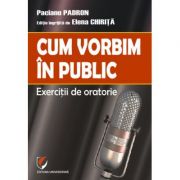 Cum vorbim in public. exercitii de oratorie - paciano padron