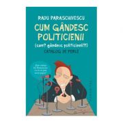 Cum gandesc politicienii (Cum? Gandesc politicienii?). Catalog de perle – Radu Paraschivescu Beletristica. Literatura Romana. Antologie imagine 2022
