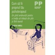 Cum sa fii propriul tau psihoterapeut. Un ghid amanuntit pentru a invata sa traiesti din plin si fara teama