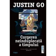 Curgerea neinduplecata a timpului - justin go. traducere de laurentiu dulman