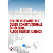 Decizii relevante ale Curtii Constitutionale in materia altor profesii juridice – Dragos Calin librariadelfin.ro