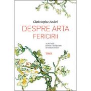 Despre arta fericirii. 25 de lectii pentru a invata cum sa traiesti fericit – Christophe André librariadelfin.ro