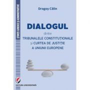 Dialogul dintre Tribunalele Constitutionale si Curtea de Justitie a Uniunii Europene – Dragos Calin librariadelfin.ro