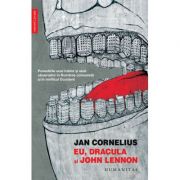 Eu, Dracula si John Lennon. Povestirile unui traitor si uluit observator in Romania comunista si in mirificul Occident - Jan Cornelius