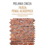 Fratia penal-academica. Cercetarea stiintifica din penitenciarele Romaniei: o investigatie jurnalistica - Melania Cincea