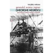Generalul aviator ing. Gheorghe Negrescu, precursorul politicii aeriene romanesti – Valeriu Avram librariadelfin.ro imagine 2022