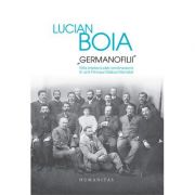 „Germanofilii“. Elita intelectuala romaneasca in anii Primului Razboi Mondial – Lucian Boia de la librariadelfin.ro imagine 2021