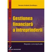 Gestiunea financiara a intreprinderii. Repere conceptuale – Roxana Arabela Dumitrascu librariadelfin.ro