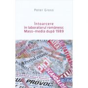 Intoarcere in laboratorul romanesc. Mass-media dupa 1989 - Peter Gross