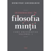 Introducere in filosofia mintii. Curs universitar. Volumul 1 - Dumitru Gheorghiu imagine librariadelfin.ro