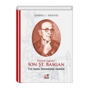 ION ST. BASGAN. Un mare inventator roman – I. Gabriel Nastase de la librariadelfin.ro imagine 2021