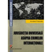 Jurisdictia universala asupra crimelor internationale – Andrei Palade Carte universitara. Drept / Juridice / Legislatie imagine 2022