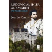 Ludovic al II-lea al Bavariei sau Regele nebun – Jean des Cars de la librariadelfin.ro imagine 2021