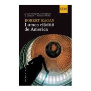 Lumea cladita de America – Robert Kagan de la librariadelfin.ro imagine 2021