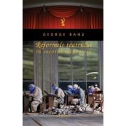 Reformele teatrului in secolul reinnoirii. - George Banu