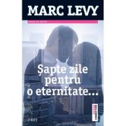 Sapte zile pentru o eternitate - Marc Levy. Traducere de Marie-Jeanne Vasiloiu