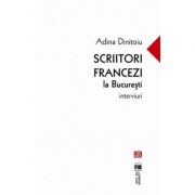 Scriitori francezi la Bucuresti. Interviuri – Adina Dinitoiu Beletristica. Literatura Romana. Antologie imagine 2022