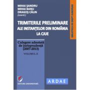 Trimiterile preliminare ale instantelor din Romania la CJUE. Culegere adnotata de jurisprudenta (2007-2013). Volumul 2 – Daniel-Mihail Sandru (2007-2013).