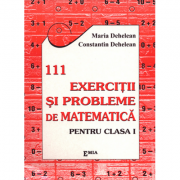 111 Exercitii si probleme de matematica. Clasa I – Constantin Dehelean librariadelfin.ro
