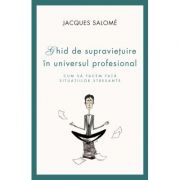 Cum sa facem fata situatiilor stresante. Ghid de supravietuire in universul profesional – Jacques Salome librariadelfin.ro